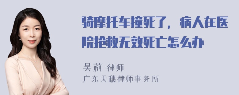 骑摩托车撞死了，病人在医院抢救无效死亡怎么办