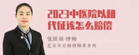 2023中医院以租代征该怎么赔偿