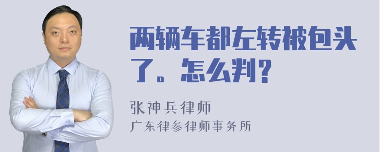 两辆车都左转被包头了。怎么判？