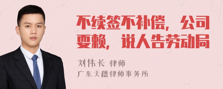 不续签不补偿，公司耍赖，说人告劳动局