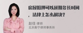 房屋抵押可以延期多长时间，法律上怎么解决？