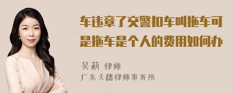 车违章了交警扣车叫拖车可是拖车是个人的费用如何办