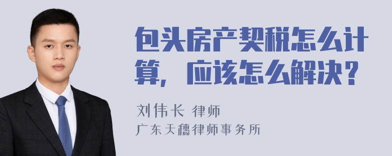 包头房产契税怎么计算，应该怎么解决？