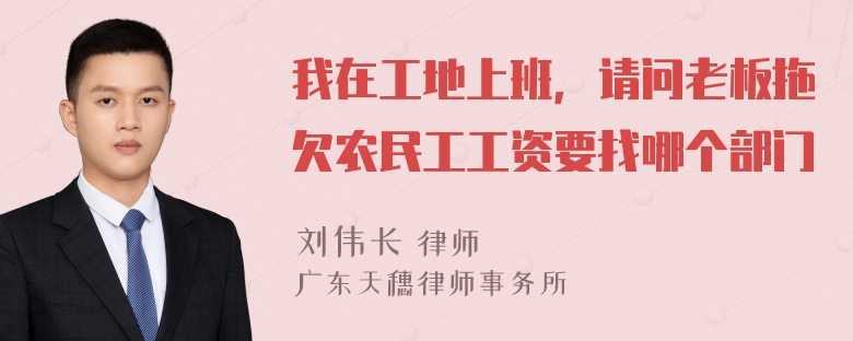 我在工地上班，请问老板拖欠农民工工资要找哪个部门