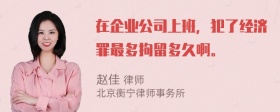 在企业公司上班，犯了经济罪最多拘留多久啊。