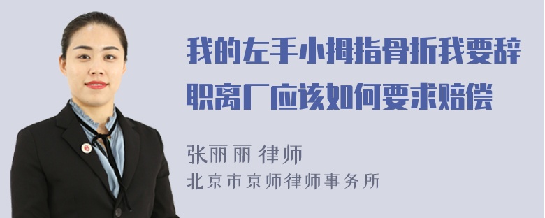 我的左手小拇指骨折我要辞职离厂应该如何要求赔偿