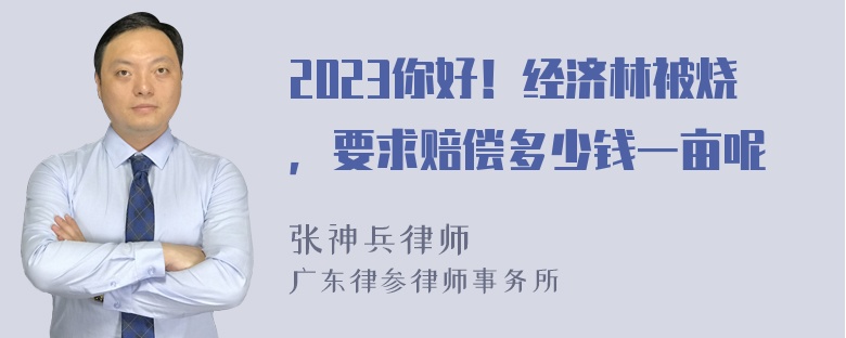 2023你好！经济林被烧，要求赔偿多少钱一亩呢