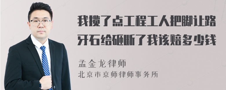 我揽了点工程工人把脚让路牙石给砸断了我该赔多少钱