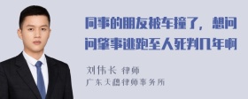 同事的朋友被车撞了，想问问肇事逃跑至人死判几年啊