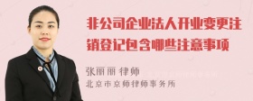 非公司企业法人开业变更注销登记包含哪些注意事项