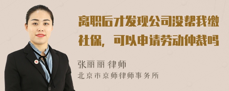 离职后才发现公司没帮我缴社保，可以申请劳动仲裁吗