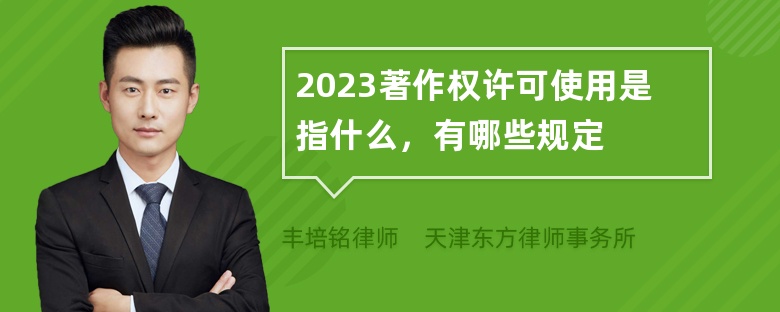 2023著作权许可使用是指什么，有哪些规定