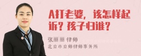 A打老婆，该怎样起诉？孩子归谁？