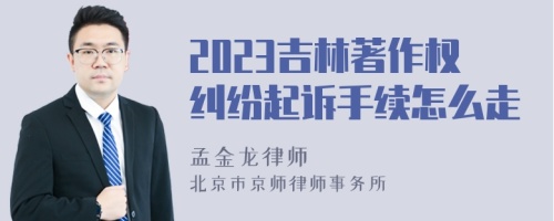 2023吉林著作权纠纷起诉手续怎么走