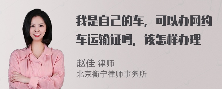 我是自己的车，可以办网约车运输证吗，该怎样办理