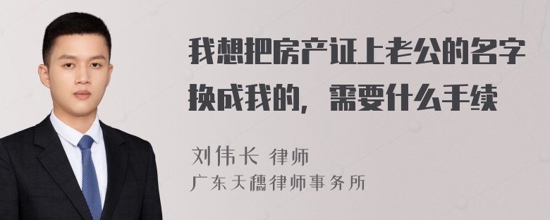 我想把房产证上老公的名字换成我的，需要什么手续