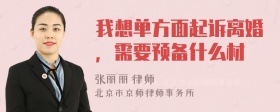 我想单方面起诉离婚，需要预备什么材