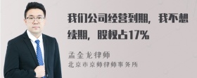 我们公司经营到期，我不想续期，股权占17％