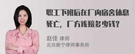 职工下班后在厂内宿舍休息死亡，厂方该赔多少钱？