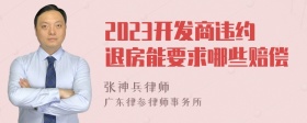 2023开发商违约退房能要求哪些赔偿