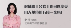 退休职工另找工作可以享受用人单位的五险一金吗！