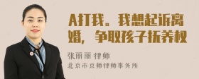 A打我。我想起诉离婚，争取孩子抚养权