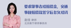 要求肇事者给赔偿金，交通事故赔偿款签字后多久给钱