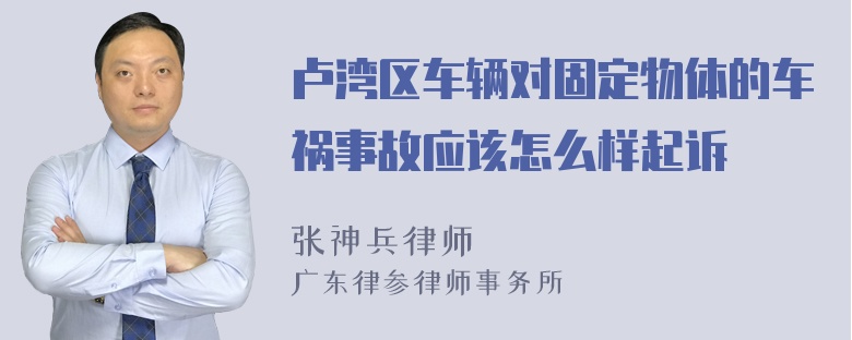 卢湾区车辆对固定物体的车祸事故应该怎么样起诉