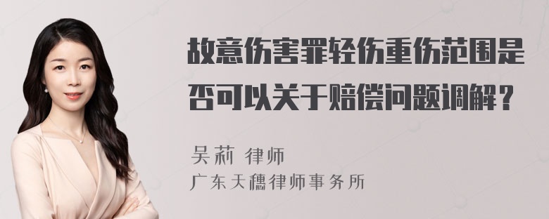 故意伤害罪轻伤重伤范围是否可以关于赔偿问题调解？