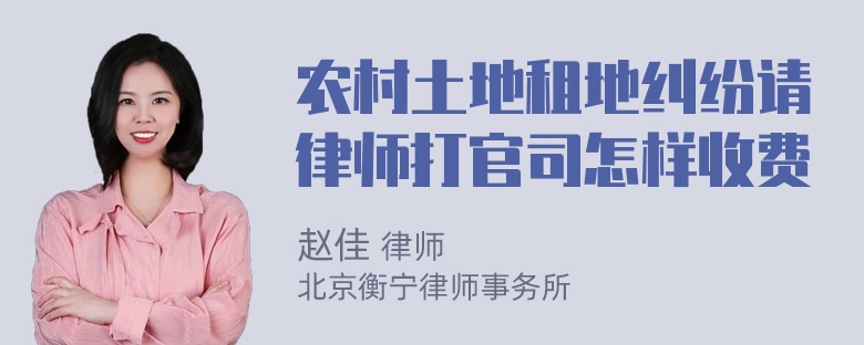 农村土地租地纠纷请律师打官司怎样收费