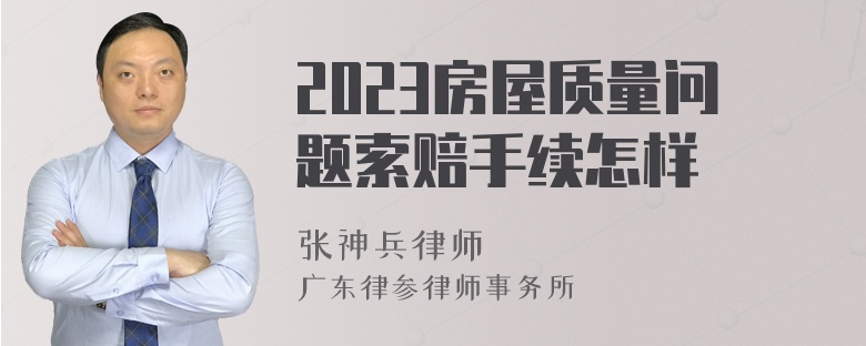 2023房屋质量问题索赔手续怎样