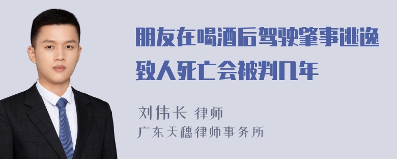 朋友在喝酒后驾驶肇事逃逸致人死亡会被判几年