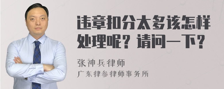 违章扣分太多该怎样处理呢？请问一下？