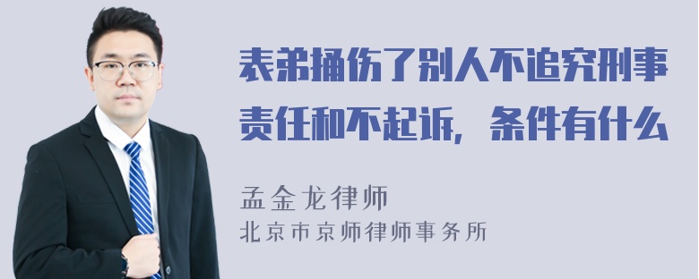 表弟捅伤了别人不追究刑事责任和不起诉，条件有什么