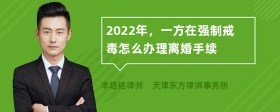 2022年，一方在强制戒毒怎么办理离婚手续