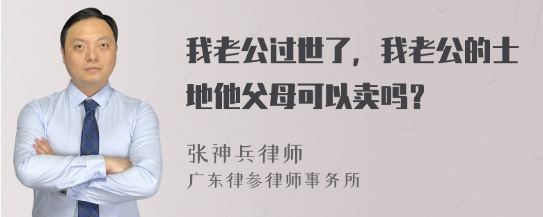 我老公过世了，我老公的士地他父母可以卖吗？