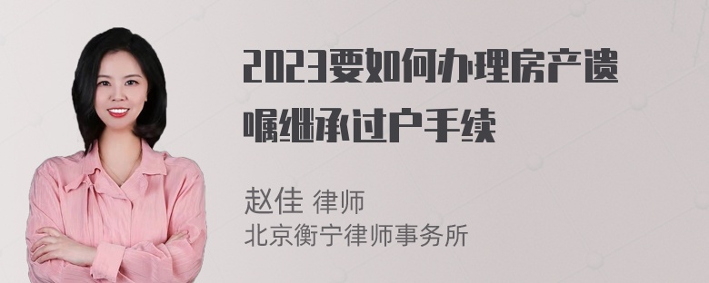 2023要如何办理房产遗嘱继承过户手续