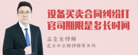 设备买卖合同纠纷打官司期限是多长时间