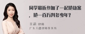 同学最近参加了一起抢劫案，抢一百万判多少年？