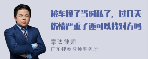 被车撞了当时私了，过几天伤情严重了还可以找对方吗