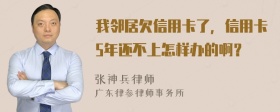 我邻居欠信用卡了，信用卡5年还不上怎样办的啊？