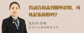 劳动合同未到期不辞职，可以起诉离职吗？