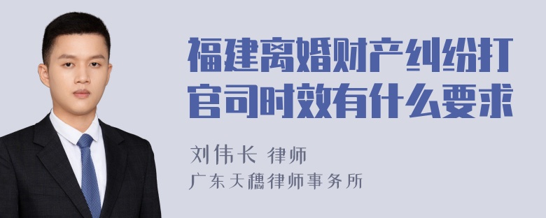 福建离婚财产纠纷打官司时效有什么要求