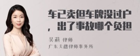 车已卖但车牌没过户，出了事故哪个负担