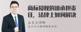 商标侵权的谁承担责任，法律上如何解决