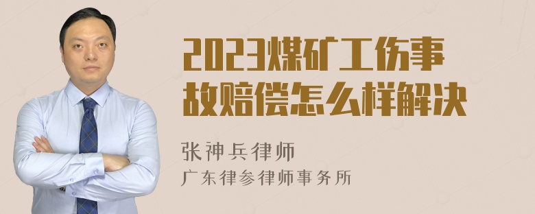 2023煤矿工伤事故赔偿怎么样解决