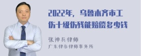 2022年，乌鲁木齐市工伤十级伤残能赔偿多少钱