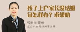 孩子上户家长没结婚证怎样办？求帮助