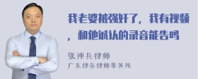 我老婆被强奸了，我有视频，和他诚认的录音能告吗