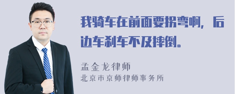 我骑车在前面要拐弯啊，后边车刹车不及摔倒。